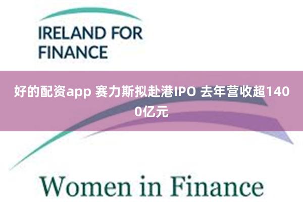 好的配资app 赛力斯拟赴港IPO 去年营收超1400亿元