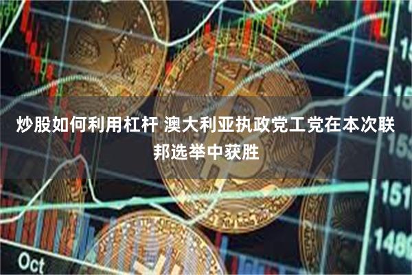 炒股如何利用杠杆 澳大利亚执政党工党在本次联邦选举中获胜