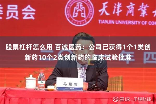 股票杠杆怎么用 百诚医药：公司已获得1个1类创新药10个2类创新药的临床试验批准