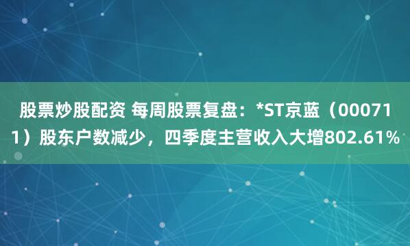 股票炒股配资 每周股票复盘：*ST京蓝（000711）股东户数减少，四季度主营收入大增802.61%