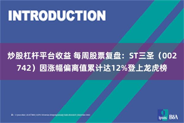 炒股杠杆平台收益 每周股票复盘：ST三圣（002742）因涨幅偏离值累计达12%登上龙虎榜