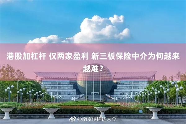 港股加杠杆 仅两家盈利 新三板保险中介为何越来越难？