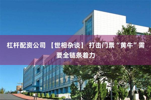 杠杆配资公司 【世相杂谈】 打击门票“黄牛”需要全链条着力