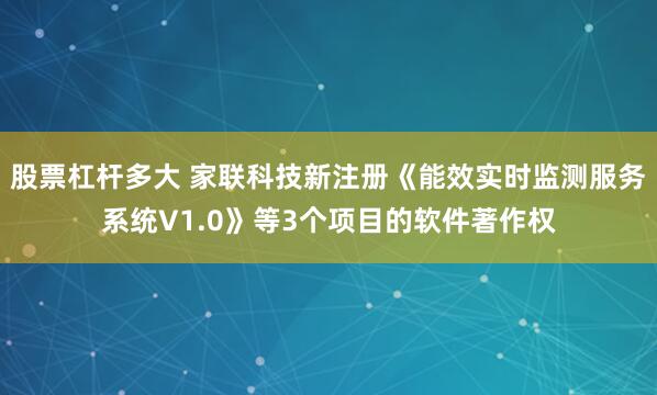 股票杠杆多大 家联科技新注册《能效实时监测服务系统V1.0》等3个项目的软件著作权