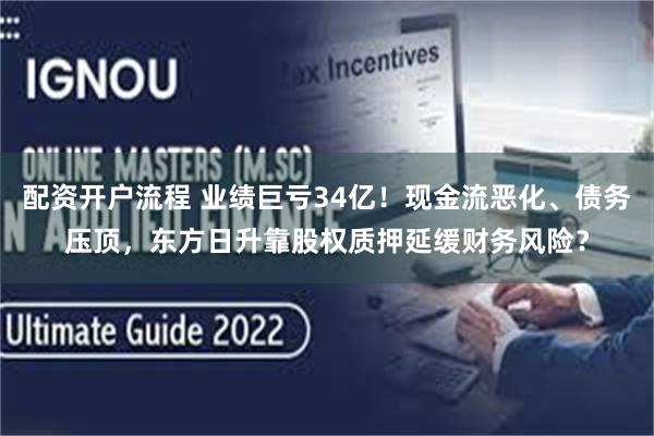 配资开户流程 业绩巨亏34亿！现金流恶化、债务压顶，东方日升靠股权质押延缓财务风险？