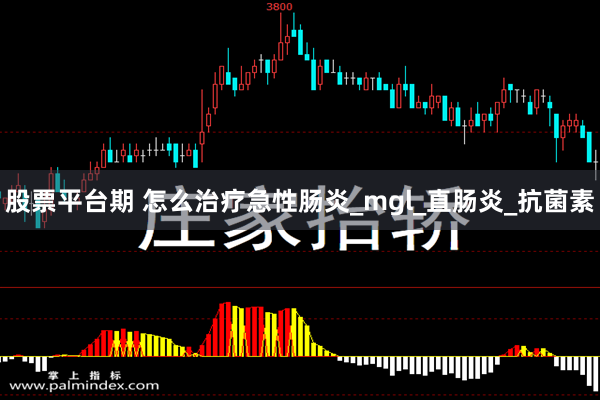 股票平台期 怎么治疗急性肠炎_mgl_直肠炎_抗菌素