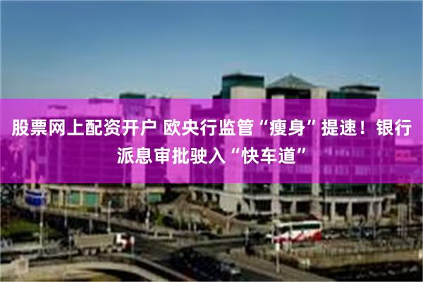 股票网上配资开户 欧央行监管“瘦身”提速！银行派息审批驶入“快车道”