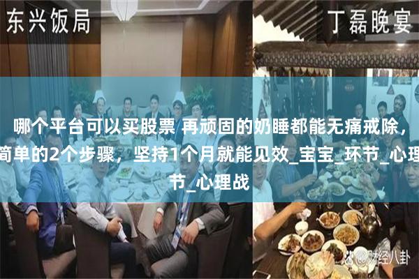 哪个平台可以买股票 再顽固的奶睡都能无痛戒除，超简单的2个步骤，坚持1个月就能见效_宝宝_环节_心理战