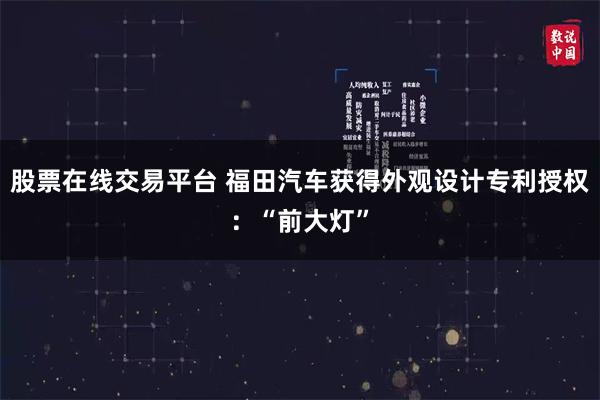 股票在线交易平台 福田汽车获得外观设计专利授权：“前大灯”
